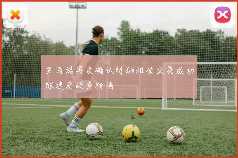 罗马诺再度确认特狮租借交易成功球迷质疑声渐消